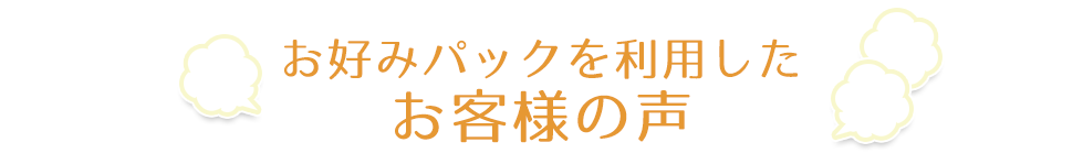 お好みパックを利用したお客様の声