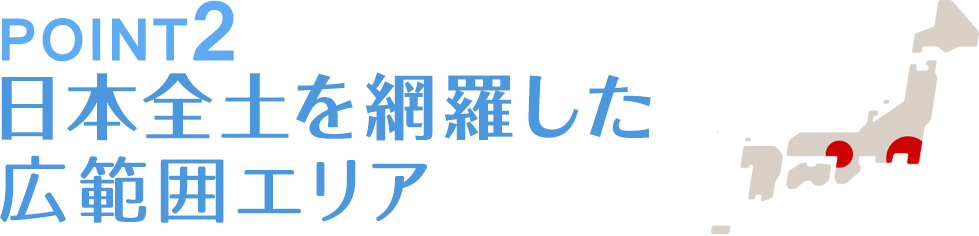 関東、関西を網羅した広範囲エリア